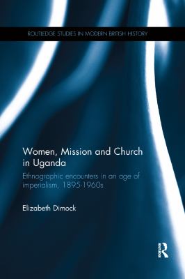Women, Mission and Church in Uganda : Ethnographic Encounters in an Age of Imperialism, 1895-1960s