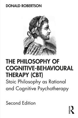 The Philosophy of Cognitive-Behavioural Therapy (CBT) : Stoic Philosophy As Rational and Cognitive Psychotherapy