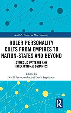 Ruler Personality Cults from Empires to Nation-States and Beyond : Symbolic Patterns and Interactional Dynamics