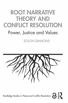 Root Narrative Theory and Conflict Resolution : Power, Justice and Values