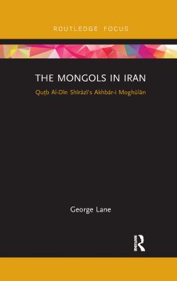 The Mongols in Iran : Qutb Al-Din Shirazi's Akhbar-I Moghulan