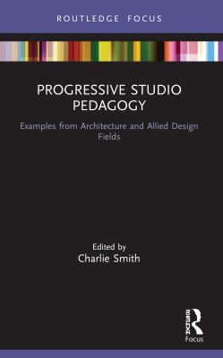 Progressive Studio Pedagogy : Examples from Architecture and Allied Design Fields