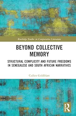 Beyond Collective Memory : Structural Complicity and Future Freedoms in Senegalese and South African Narratives