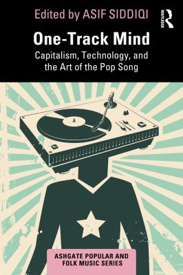 One-Track Mind : Capitalism, Technology, and the Art of the Pop Song