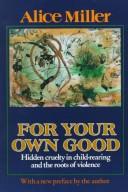 For Your Own Good : Hidden Cruelty in Child-Rearing and the Roots of Violence