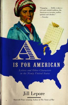 A Is for American : Letters and Other Characters in the Newly United States