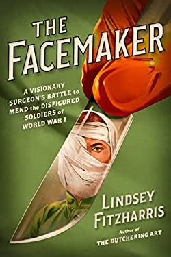 The Facemaker : A Visionary Surgeon's Battle to Mend the Disfigured Soldiers of World War I