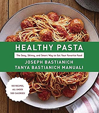 Healthy Pasta : The Sexy, Skinny, and Smart Way to Eat Your Favorite Food: a Cookbook