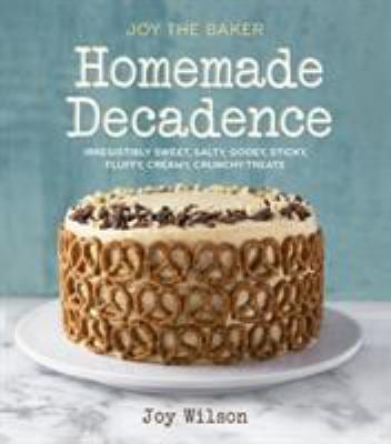 Joy the Baker Homemade Decadence : Irresistibly Sweet, Salty, Gooey, Sticky, Fluffy, Creamy, Crunchy Treats : a Baking Book
