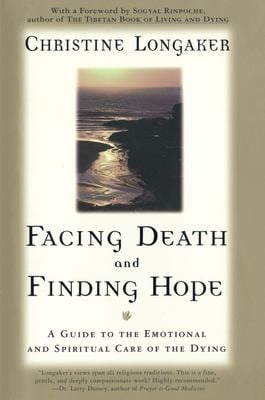 Facing Death and Finding Hope : A Guide to the Emotional and Spiritual Care of the Dying