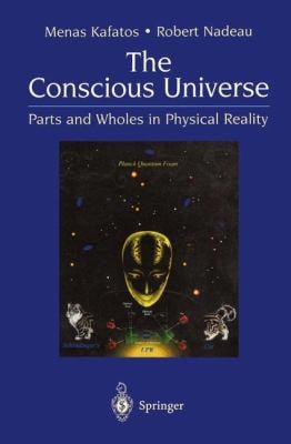The Conscious Universe : Parts and Wholes in Physical Reality