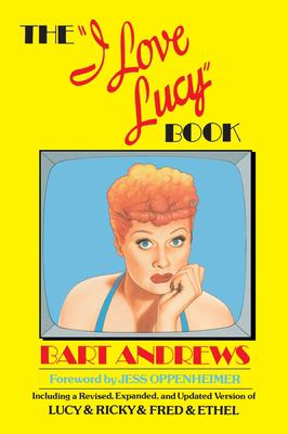 The I Love Lucy Book : Including a Revised, Expanded, and Updated Version of Lucy and Ricky and Fred and Ethel