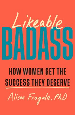 Likeable Badass : How Women Get the Success They Deserve