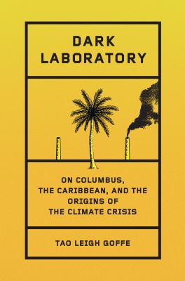 Dark Laboratory : On Columbus, the Caribbean, and the Origins of the Climate Crisis