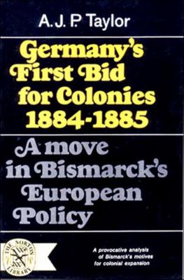 Germany's First Bid for Colonies, 1884-1885 : A Move in Bismarck's European Policy
