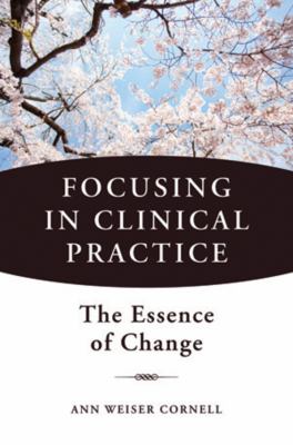 Focusing in Clinical Practice : The Essence of Change