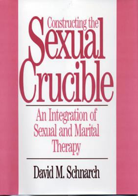 Constructing the Sexual Crucible : An Integration of Sexual and Marital Therapy