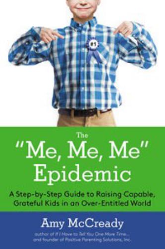 "Me, Me, Me" Epidemic : A Step-by-Step Guide to Raising Capable, Grateful Kids in an Over-Entitled World