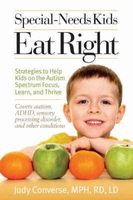 Special-Needs Kids Eat Right : Strategies to Help Kids on the Autism Spectrum Focus, Learn, and Thrive