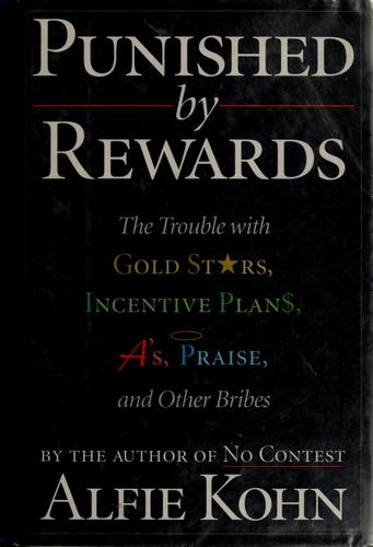 Punished by Rewards : The Trouble with Gold Stars, Incentive Plans, a's, Praise, and Other Bribes