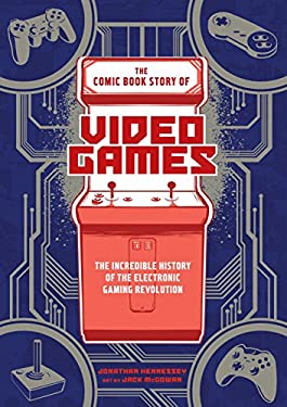 The Comic Book Story of Video Games : The Incredible History of the Electronic Gaming Revolution
