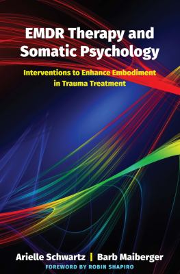 EMDR Therapy and Somatic Psychology : 10 Interventions to Enhance Embodiment in Trauma Treatment