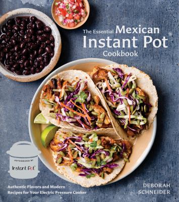 The Essential Mexican Instant Pot Cookbook : Authentic Flavors and Modern Recipes for Your Electric Pressure Cooker
