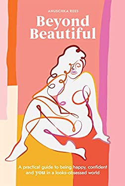 Beyond Beautiful : A Practical Guide to Being Happy, Confident, and You in a Looks-Obsessed World