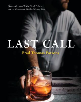 Last Call : Bartenders on Their Final Drink and the Wisdom and Rituals of Closing Time