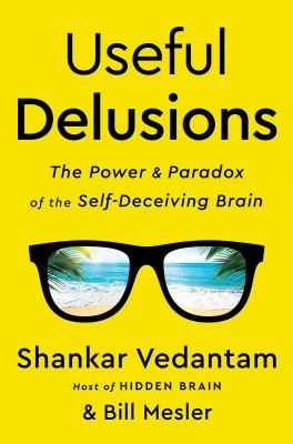 Useful Delusions : The Power and Paradox of the Self-Deceiving Brain