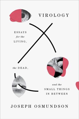 Virology : Essays for the Living, the Dead, and the Small Things in Between