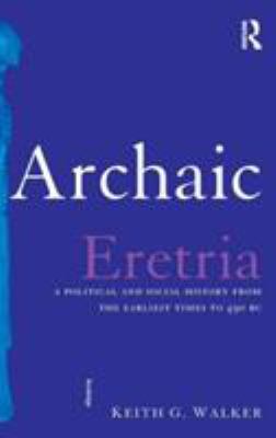 Archaic Eretria : A Political and Social History from the Earliest Times to 490 BC