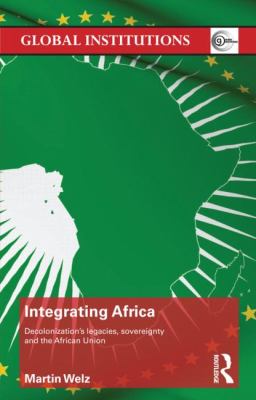 Integrating Africa : Decolonization's Legacies, Sovereignty and the African Union