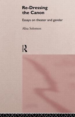 Re-Dressing the Canon : Essays on Theatre and Gender