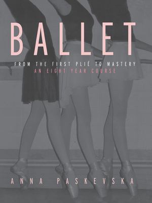 Ballet : From the First Plie to Mastery, an Eight-Year Course