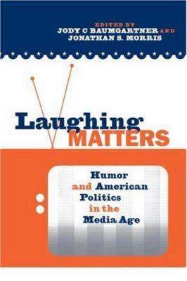 Laughing Matters : Humor and American Politics in the Media Age