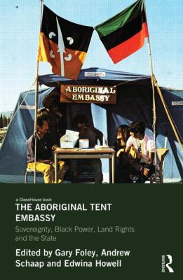 The Aboriginal Tent Embassy : Sovereignty, Black Power, Land Rights and the State