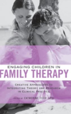Engaging Children in Family Therapy : Creative Approaches to Integrating Theory and Research in Clinical Practice