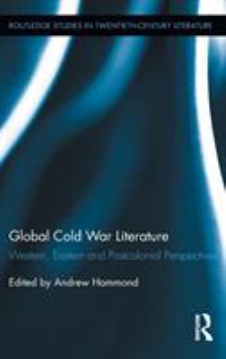 Global Cold War Literature : Western, Eastern and Postcolonial Perspectives