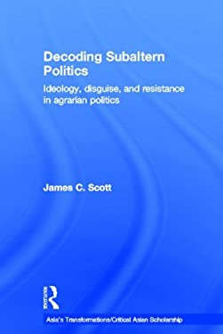 Decoding Subaltern Politics : Ideology, Disguise, and Resistance in Agrarian Politics