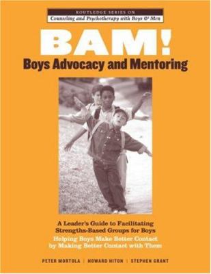 BAM! Boys Advocacy and Mentoring : A Leader's Guide to Facilitating Strengths-Based Groups for Boys - Helping Boys Make Better Contact by Making Bette
