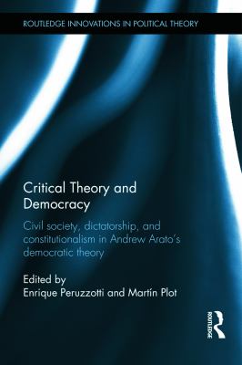Critical Theory and Democracy : Civil Society, Dictatorship, and Constitutionalism in Andrew Arato's Democratic Theory