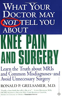 What Your Doctor May Not Tell You about (tm): Knee Pain and Surgery : Learn the Truth about MRIs and Common Misdiagnoses--And Avoid Unnecessary Surger