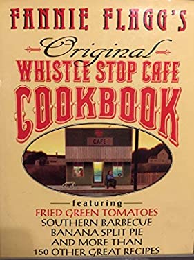 Fannie Flagg's Original Whistle Stop Cafe Cookbook : Featuring Fried Green Tomatoes, Southern Barbecue, Split Banana Pie, and Many Other Great Recipes