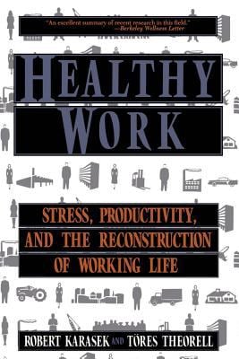 Healthy Work : Stress, Productivity, and the Reconstruction of Working Life