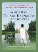 When Bad Things Happen to Bad Golfers : Troubleshooting the 150 Most Troublesome Shots