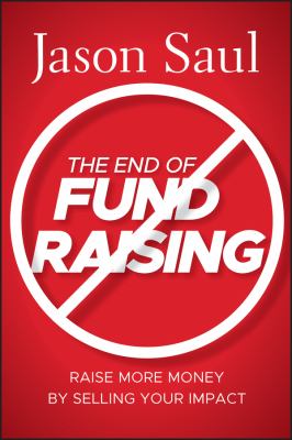 The End of Fundraising : Raise More Money by Selling Your Impact