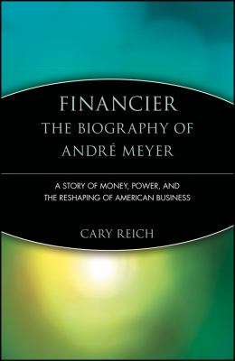 Financier: the Biography of André Meyer : A Story of Money, Power, and the Reshaping of American Business