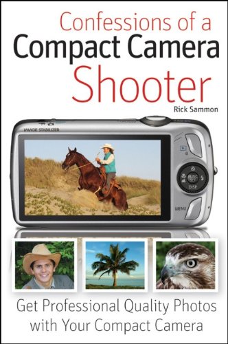 Confessions of a Compact Camera Shooter : Get Professional Quality Photos with Your Compact Camera