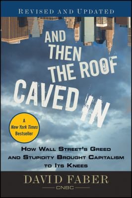 And Then the Roof Caved In : How Wall Street's Greed and Stupidity Brought Capitalism to Its Knees